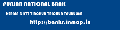 PUNJAB NATIONAL BANK  KERALA DISTT TIRCHUR TRICHUR TALIKULAM  banks information 